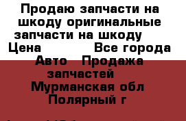 Продаю запчасти на шкоду оригинальные запчасти на шкоду 2  › Цена ­ 4 000 - Все города Авто » Продажа запчастей   . Мурманская обл.,Полярный г.